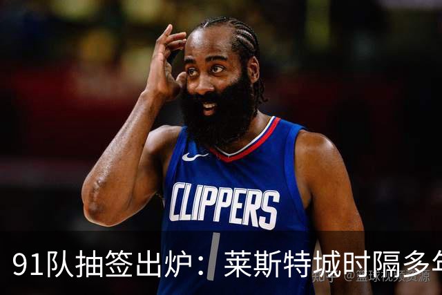 91队抽签出炉：莱斯特城时隔多年再战足总杯首轮，对手仅第六级别